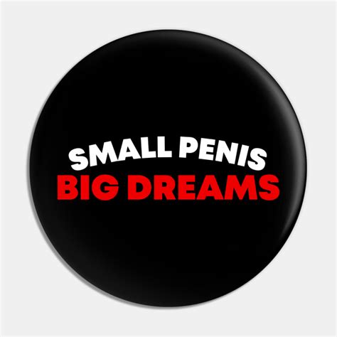 small penis big dreams small penis pin teepublic