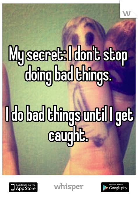 My Secret I Don T Stop Doing Bad Things I Do Bad Things Until I Get Caught Whisper App
