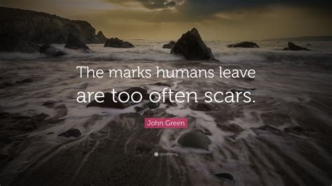 John Green Quote The Marks Humans Leave Are Too Often