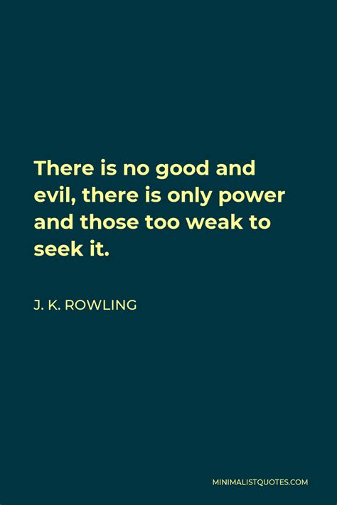 J K Rowling Quote There Is No Good And Evil There Is Only Power And
