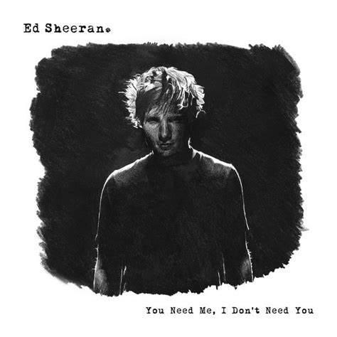 Want Some Ed Sheeran Album - Ed Sheeran - You Need Me, I Don't Need You (Remixes) Lyrics and