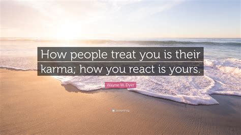 Wayne W Dyer Quote How People Treat You Is Their Karma How You