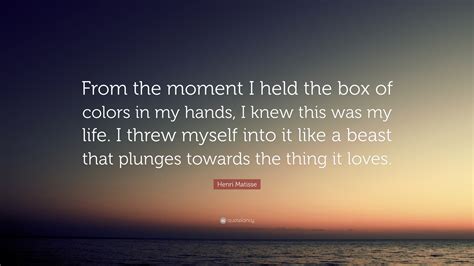 Henri Matisse Quote From The Moment I Held The Box Of Colors In My