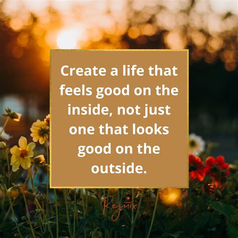 Create A Life That Feels Good On The Inside Not Just One That Looks