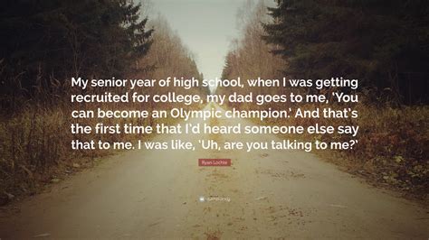 There's so much more to me than swimming. Ryan Lochte Quote: "My senior year of high school, when I ...