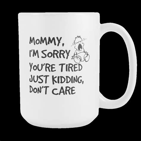 Mommy Im Sorry Your Tired Coffee Mug 15 Ounce Mugs Coffee Mugs