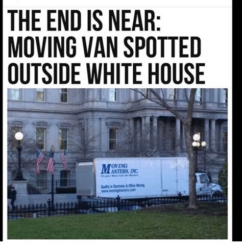 If it's a day that ends in y then the white house probably did something that's been turned into a meme. The END IS NEAR MOVING VAN SPOTTED OUTSIDE WHITE HOUSE ...