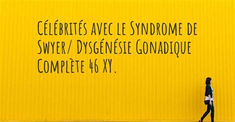 Célébrités Avec Le Syndrome De Swyer Dysgénésie Gonadique Complète 46 Xy Quelles Célébrités