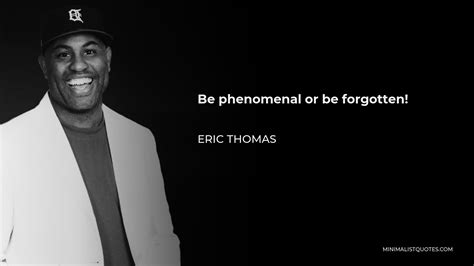 Eric Thomas Quote Be Phenomenal Or Be Forgotten