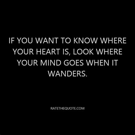 If You Want To Know Where Your Heart Is Look Where Your Mind Goes When