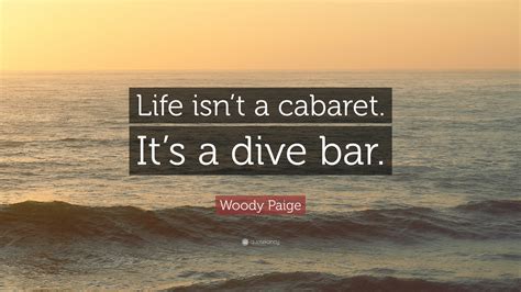 Woody Paige Quote Life Isnt A Cabaret Its A Dive Bar