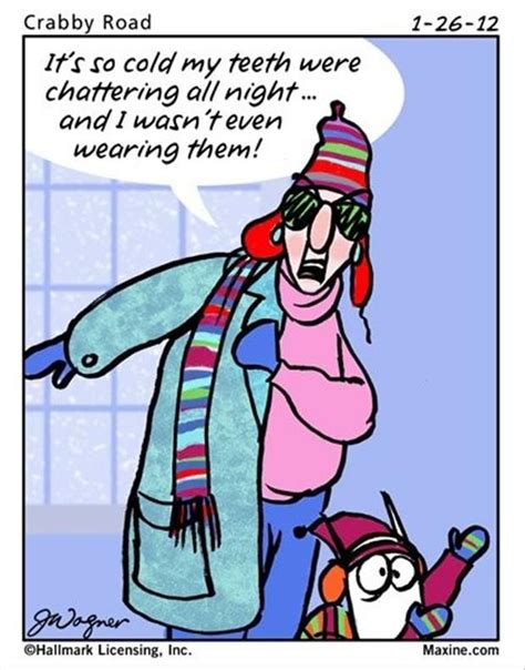 It S So Cold My Teeth Were Chattering All Night And I Wasn T Even Wearing Them ~maxine