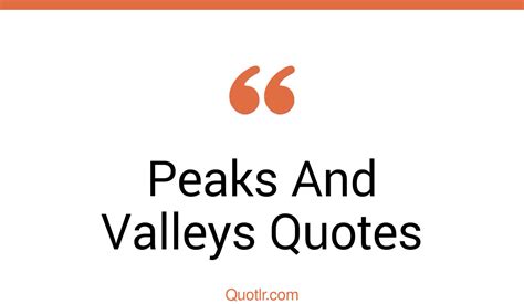 44 Valuable Peaks And Valleys Quotes That Will Unlock Your True Potential