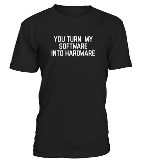 You Turn My Software Into Hardware Meme Funny Computer Shirt
