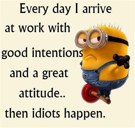 Each thursday discover the ideal opportunity for god to express gratitude toward him for every one of the favors that he has given you. I Arrive At Work With A Great Attitude Then Idiots Happen ...