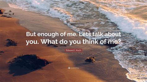 Edward I Koch Quote “but Enough Of Me Lets Talk About You What Do