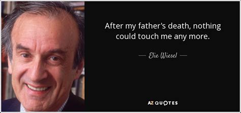 Elie Wiesel Quote After My Fathers Death Nothing Could Touch Me Any