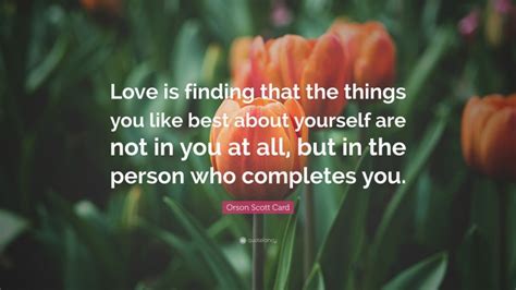Orson Scott Card Quote Love Is Finding That The Things You Like Best