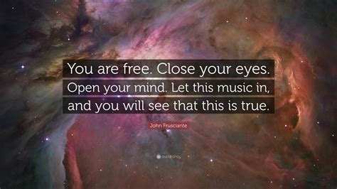 John Frusciante Quote “you Are Free Close Your Eyes Open Your Mind