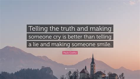 Paulo Coelho Quote “telling The Truth And Making Someone Cry Is Better Than Telling A Lie And