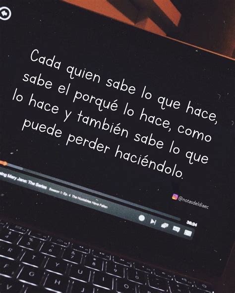 Cada Quien Sabe Lo Que Hace Sabe El Porqué Lo Hace Como Lo Hace Y