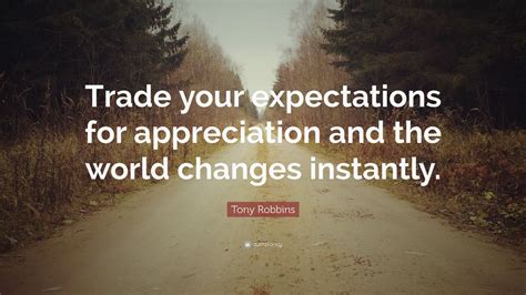 Tony Robbins Quote Trade Your Expectations For Appreciation And The