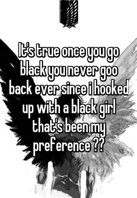 it s true once you go black you never goo back ever since i hooked up with a black girl that s