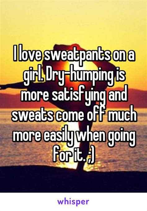 I Love Sweatpants On A Girl Dry Humping Is More Satisfying And Sweats