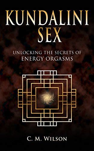 kundalini sex unlocking the secrets of energy orgasms by c m wilson goodreads