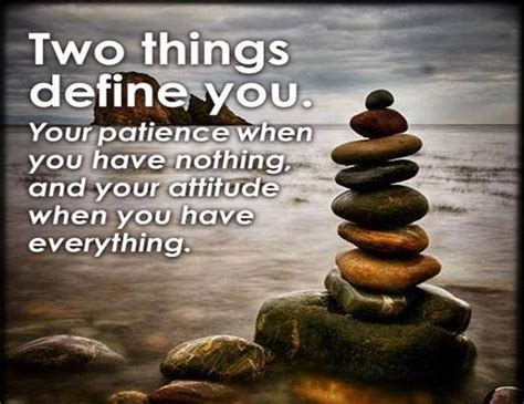 Two Things Define You Your Patience When You Have Nothing And Your