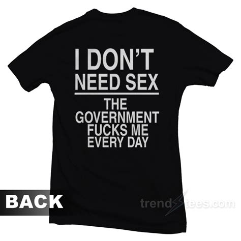 I Don T Need Sex The Government Fucks Me T Shirt