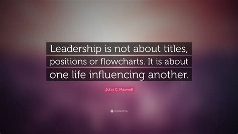 John C Maxwell Quote Leadership Is Not About Titles Positions Or