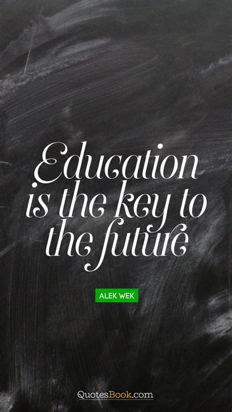 Explore 1000 education quotes by authors including aristotle, nelson mandela education is an admirable thing, but it is well to remember from time to time that nothing that is worth knowing can be taught. Education is the key to the future. - Quote by Alek Wek ...