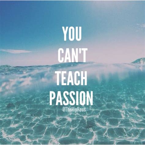 You Cant Teach Passion Quotes Success Teaching Success Quotes