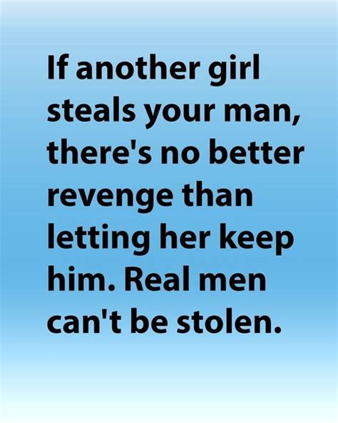 If Another Girl Steals Your Man There S No Better Revenge Than Letting