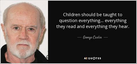 George Carlin Quote Children Should Be Taught To Question Everything