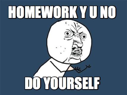 I should be finishing all those requests/commissions; Meme Creator - Funny homework y u no do yourself Meme ...