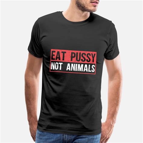 Shop Eat Pussy Not Meat T Shirts Online Spreadshirt