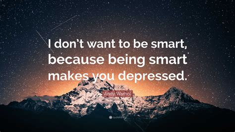 Andy Warhol Quote I Dont Want To Be Smart Because Being Smart Makes