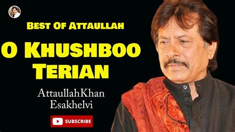 O Khushboo Terian Attaullah Khan Esakhlevi Youtube