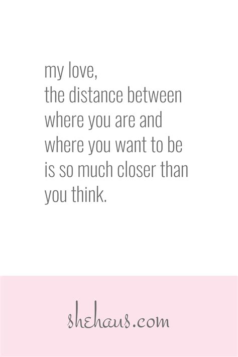 my love the distance between where you are and where you want to be is so much closer than you