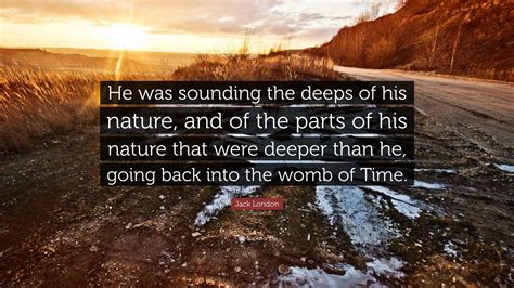 Jack London Quote He Was Sounding The Deeps Of His Nature And Of The