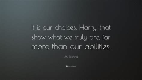 Jk Rowling Quote It Is Our Choices Harry That Show What We Truly