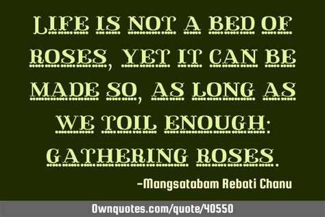 Life Is Not A Bed Of Rosesyet It Can Be Made So As Long As We