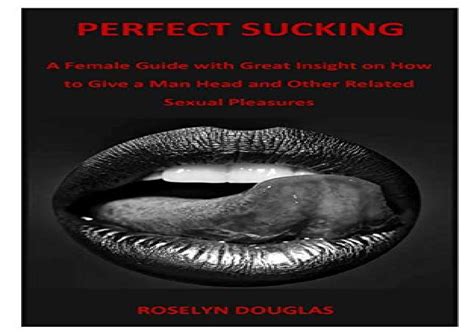 Perfect Sucking A Female Guide With Great Insight On How To Give A Man Head And Other Related