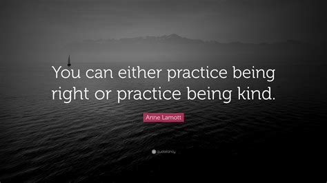 Anne Lamott Quote You Can Either Practice Being Right Or Practice