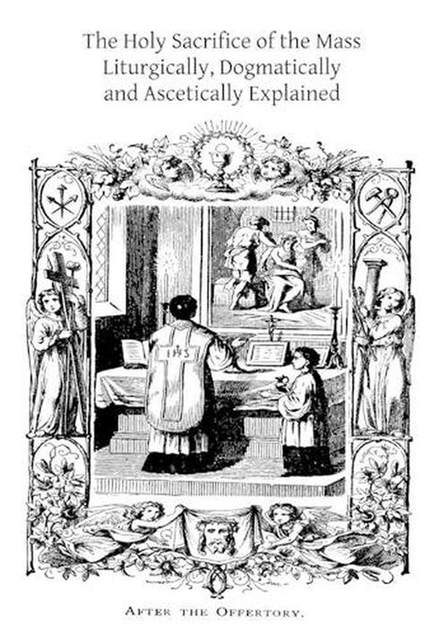 The Holy Sacrifice Of The Mass Liturgically Dogmatically And