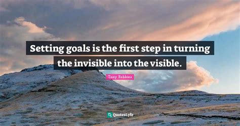 Setting Goals Is The First Step In Turning The Invisible Into The Visi
