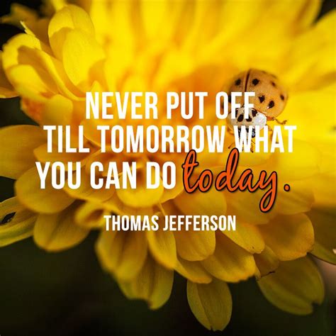 Never Put Off Till Tomorrow What You Can Do Today Thomas Jefferson