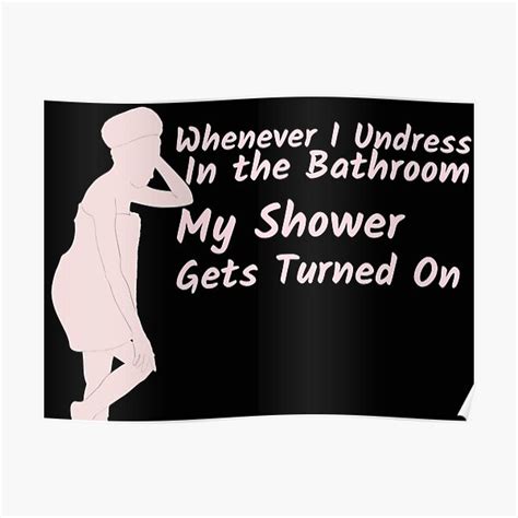 whenever i undress in the bathroom my shower gets turned on poster for sale by artgonzo